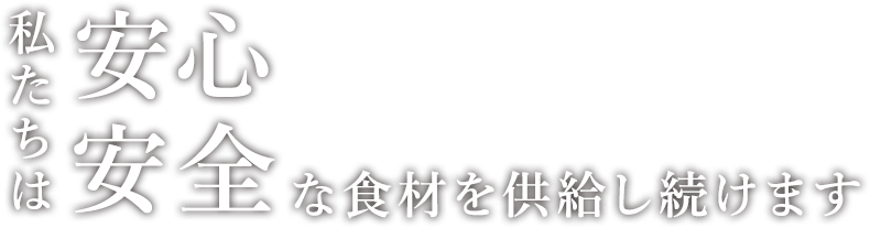 私たちは安心安全な食材を供給し続けます